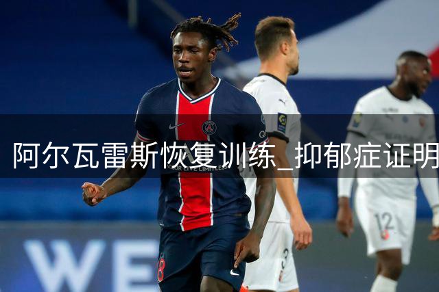 阿尔瓦雷斯恢复训练 抑郁症证明仍有待完善
